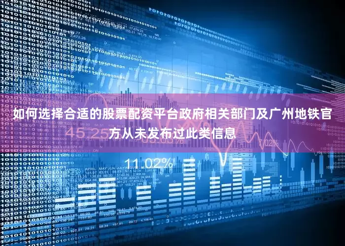如何选择合适的股票配资平台政府相关部门及广州地铁官方从未发布过此类信息