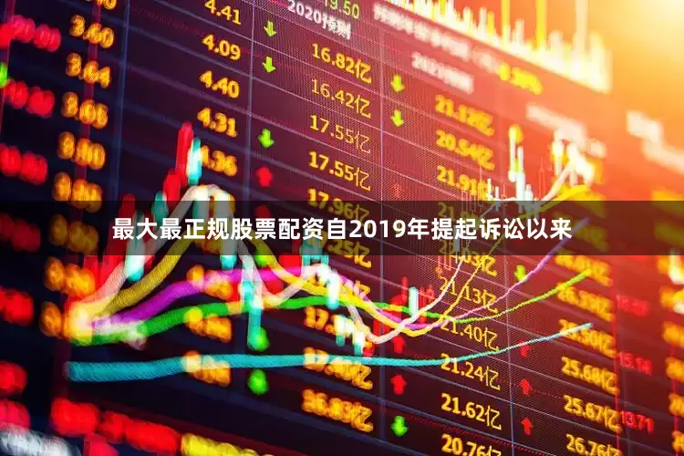 最大最正规股票配资自2019年提起诉讼以来