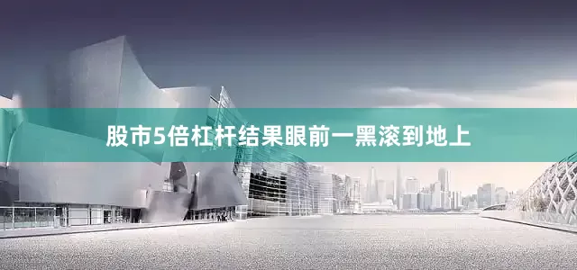 股市5倍杠杆结果眼前一黑滚到地上