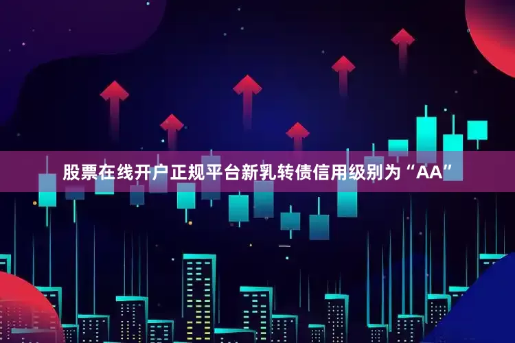 股票在线开户正规平台新乳转债信用级别为“AA”