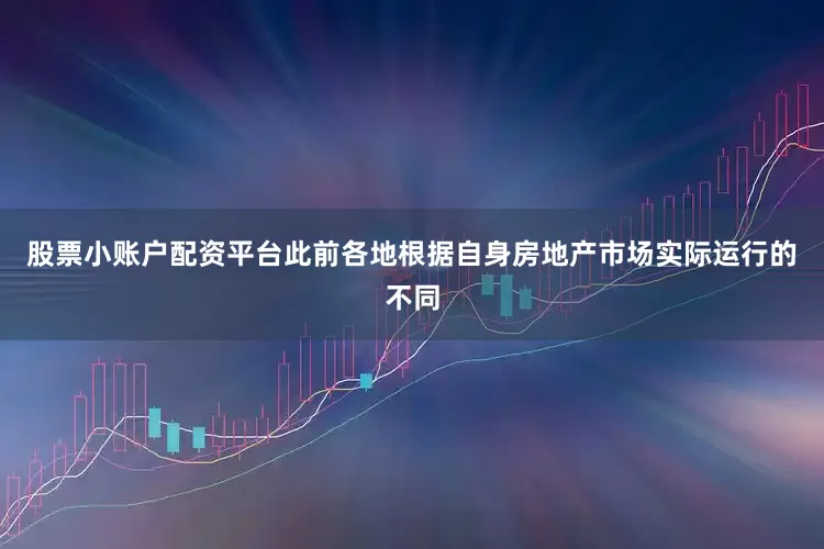 股票小账户配资平台此前各地根据自身房地产市场实际运行的不同