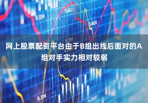网上股票配资平台由于B组出线后面对的A组对手实力相对较弱