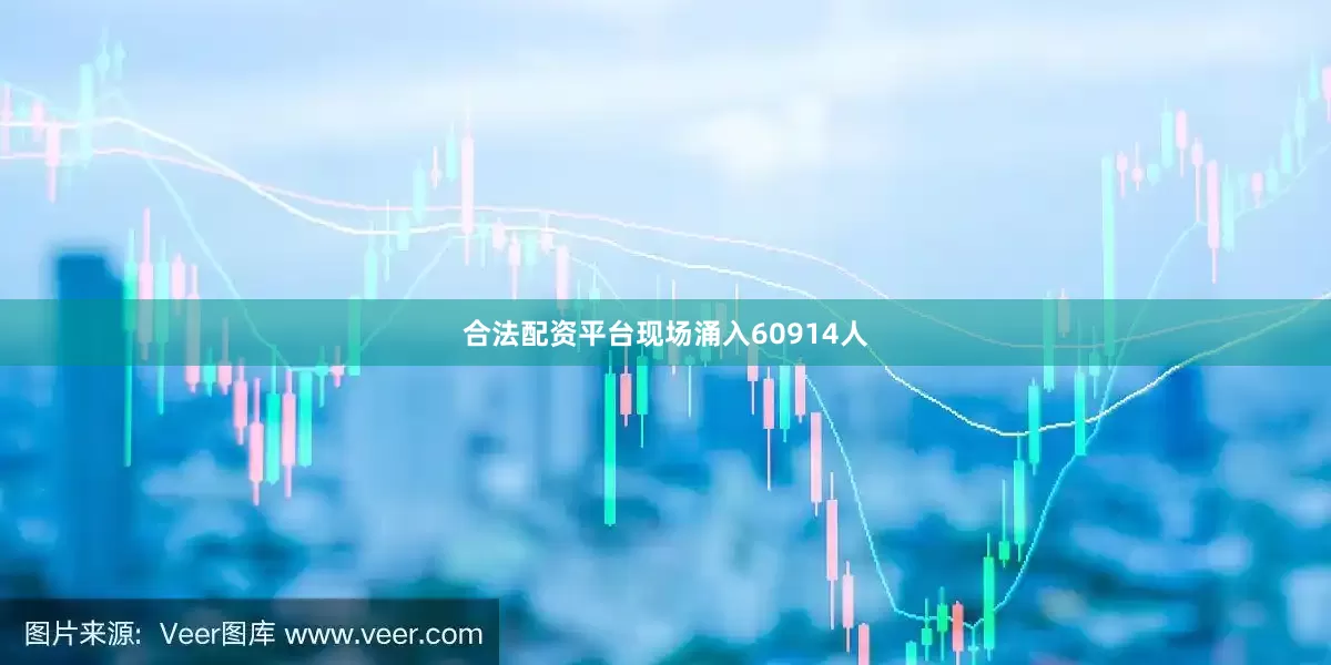 合法配资平台现场涌入60914人