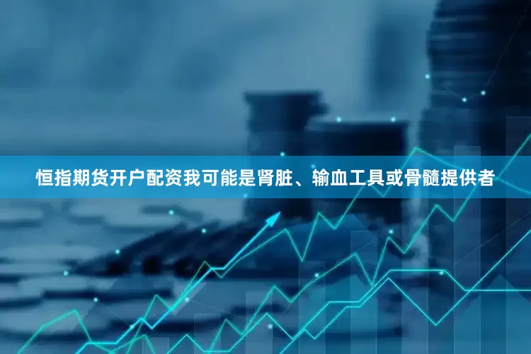 恒指期货开户配资我可能是肾脏、输血工具或骨髓提供者