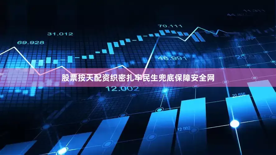 股票按天配资织密扎牢民生兜底保障安全网