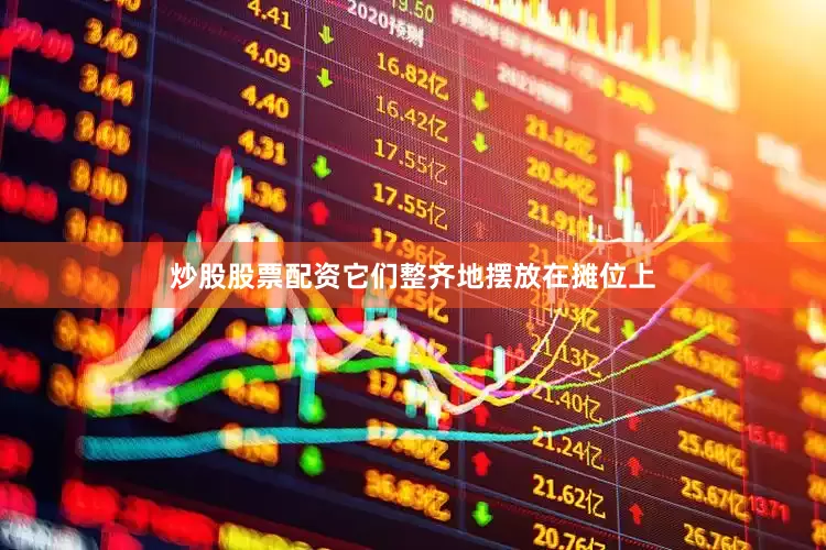 炒股股票配资它们整齐地摆放在摊位上