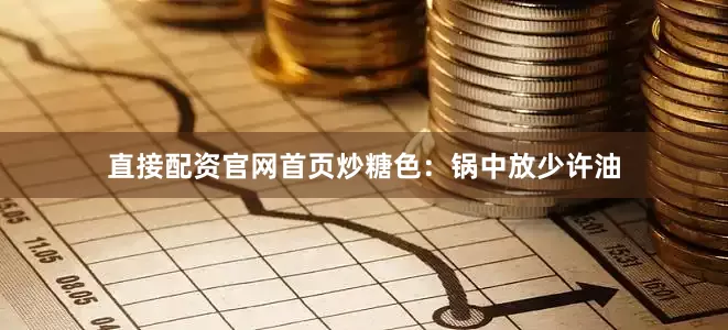 直接配资官网首页炒糖色：锅中放少许油