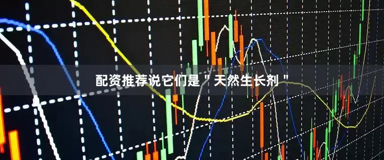 配资推荐说它们是＂天然生长剂＂