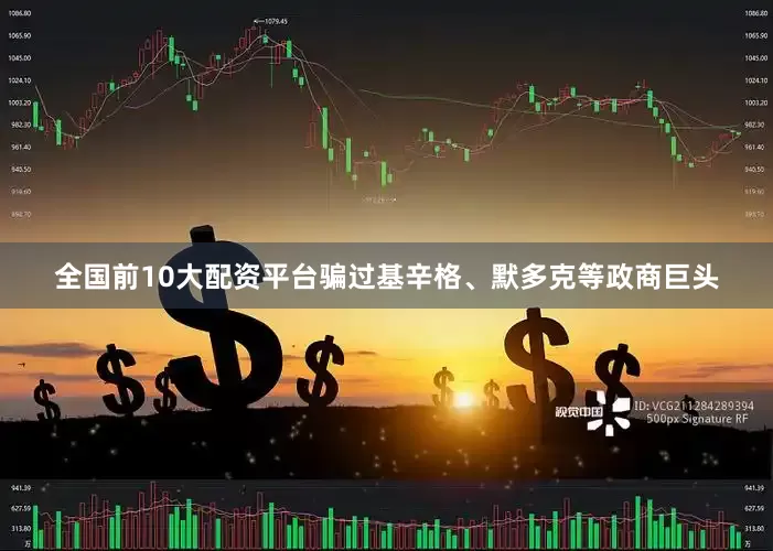 全国前10大配资平台骗过基辛格、默多克等政商巨头