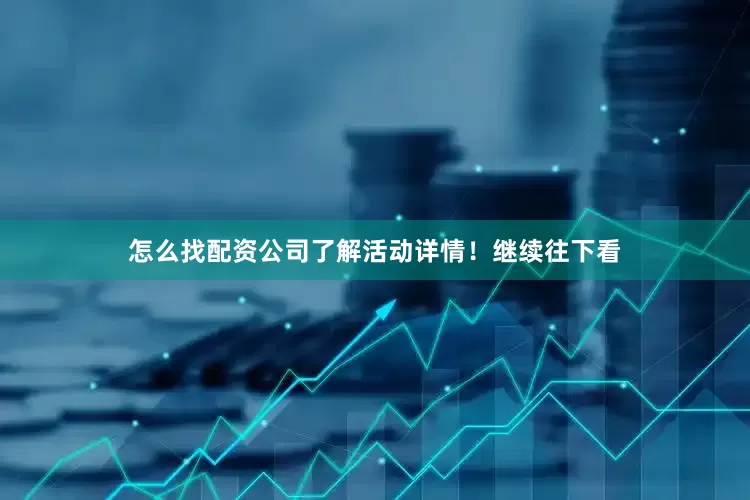 怎么找配资公司了解活动详情！继续往下看
