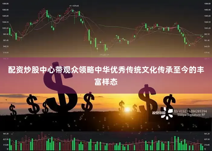 配资炒股中心带观众领略中华优秀传统文化传承至今的丰富样态