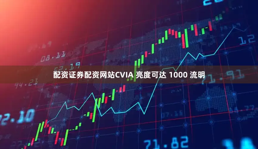 配资证券配资网站CVIA 亮度可达 1000 流明