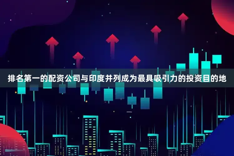 排名第一的配资公司与印度并列成为最具吸引力的投资目的地