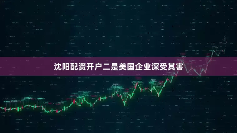 沈阳配资开户　　二是美国企业深受其害