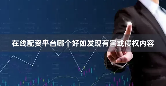 在线配资平台哪个好如发现有害或侵权内容