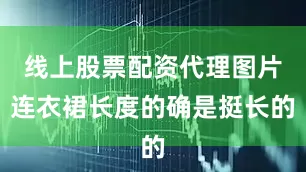 线上股票配资代理图片连衣裙长度的确是挺长的