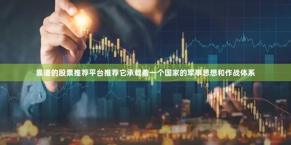 靠谱的股票推荐平台推荐它承载着一个国家的军事思想和作战体系