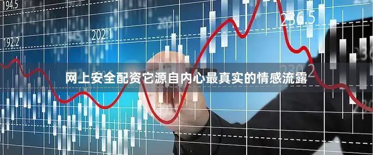 网上安全配资它源自内心最真实的情感流露
