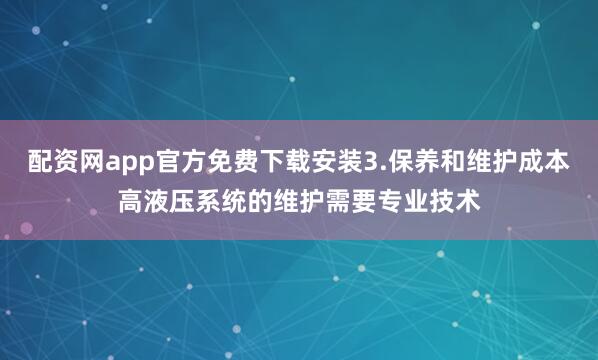 配资网app官方免费下载安装3.保养和维护成本高液压系统的维护需要专业技术