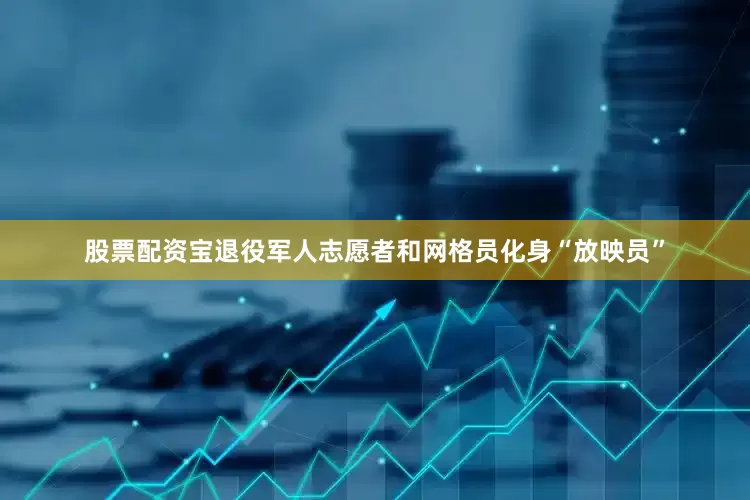股票配资宝退役军人志愿者和网格员化身“放映员”