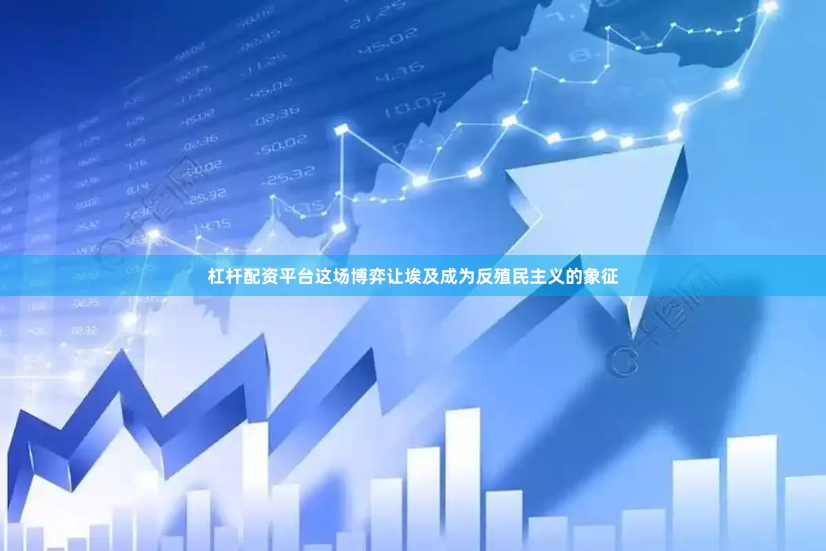 杠杆配资平台这场博弈让埃及成为反殖民主义的象征