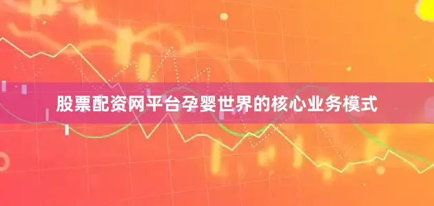 股票配资网平台孕婴世界的核心业务模式