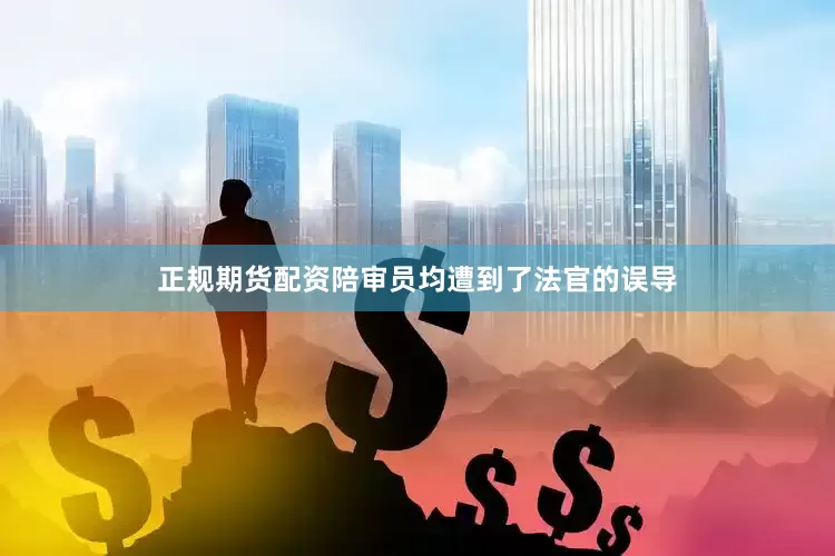 正规期货配资陪审员均遭到了法官的误导