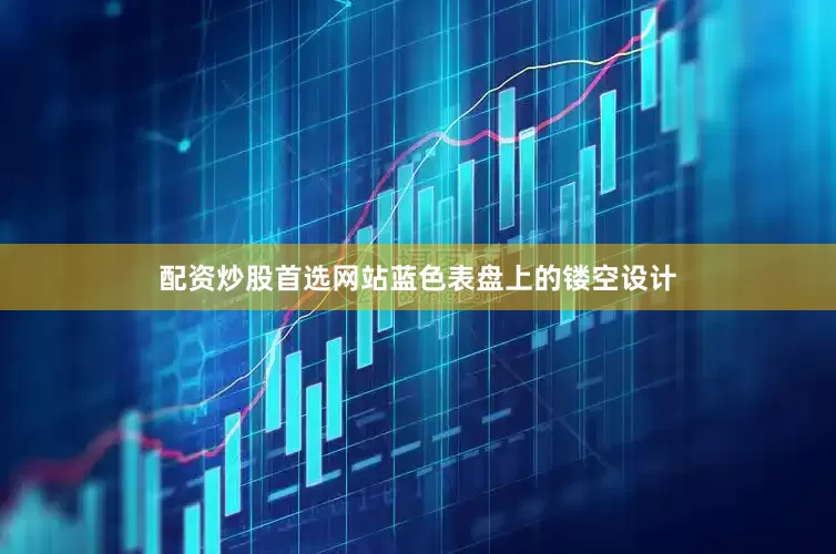 配资炒股首选网站蓝色表盘上的镂空设计