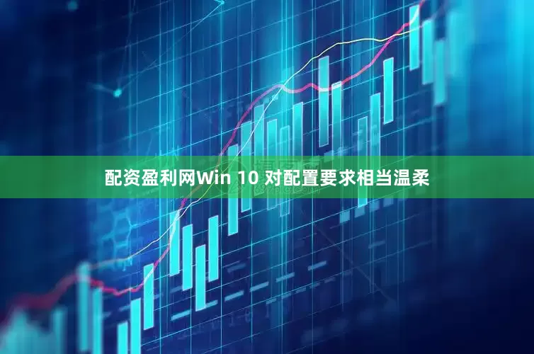 配资盈利网Win 10 对配置要求相当温柔