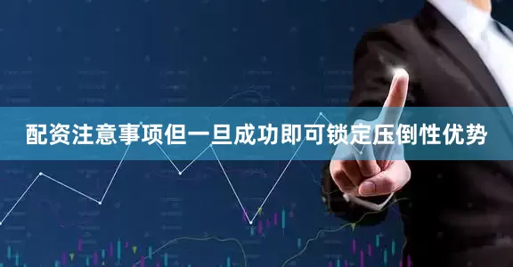 配资注意事项但一旦成功即可锁定压倒性优势