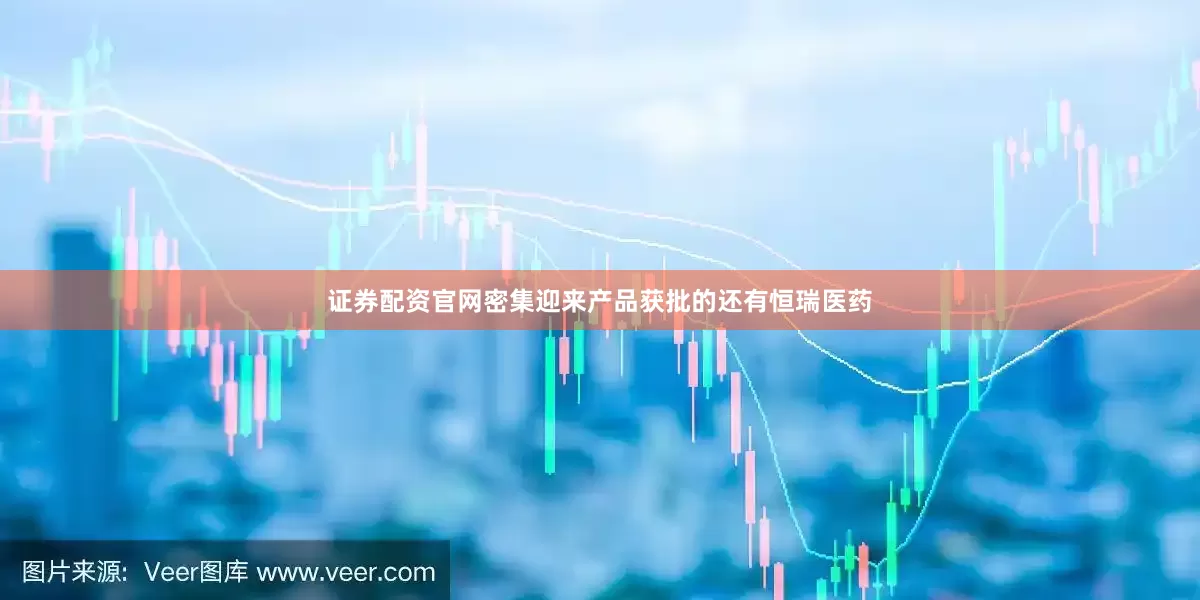 证券配资官网密集迎来产品获批的还有恒瑞医药