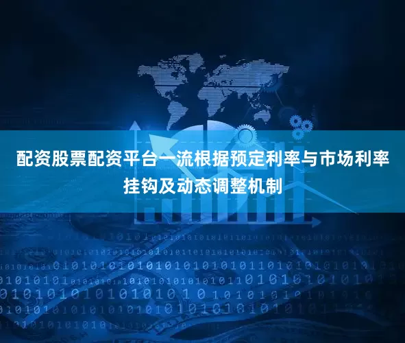 配资股票配资平台一流　　根据预定利率与市场利率挂钩及动态调整机制