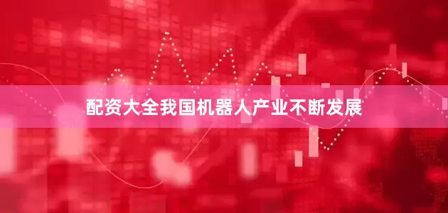 配资大全我国机器人产业不断发展