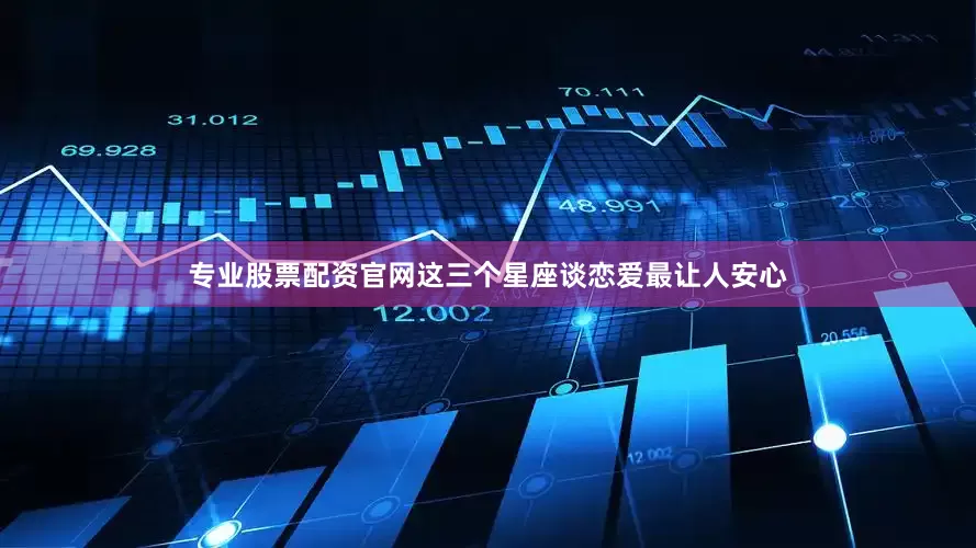 专业股票配资官网这三个星座谈恋爱最让人安心