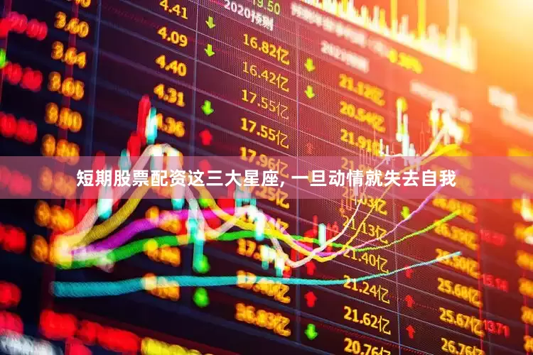 短期股票配资这三大星座, 一旦动情就失去自我