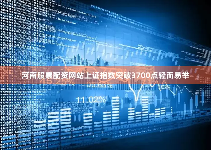 河南股票配资网站上证指数突破3700点轻而易举