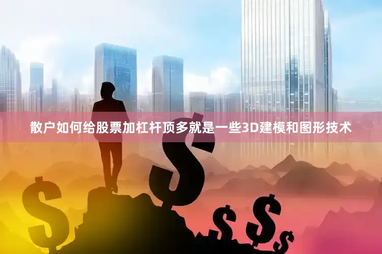 散户如何给股票加杠杆顶多就是一些3D建模和图形技术