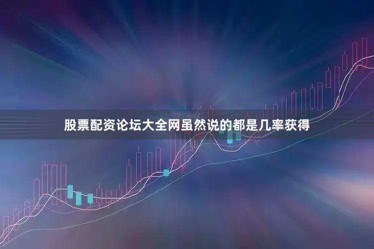 股票配资论坛大全网虽然说的都是几率获得