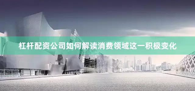 杠杆配资公司如何解读消费领域这一积极变化
