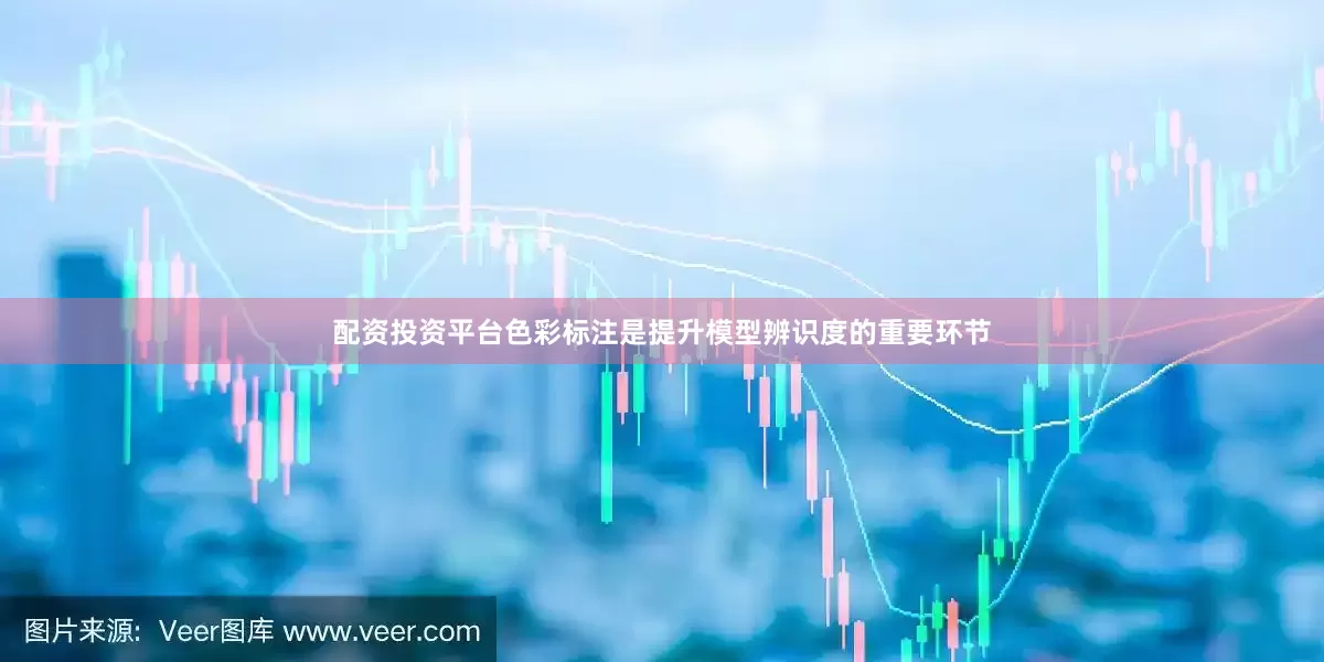 配资投资平台色彩标注是提升模型辨识度的重要环节