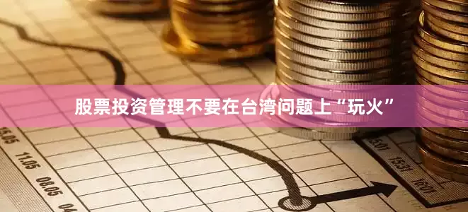 股票投资管理不要在台湾问题上“玩火”