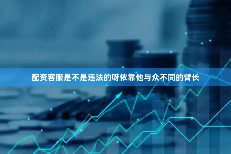 配资客服是不是违法的呀依靠他与众不同的臂长