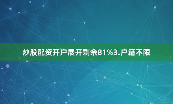 炒股配资开户展开剩余81%3.户籍不限