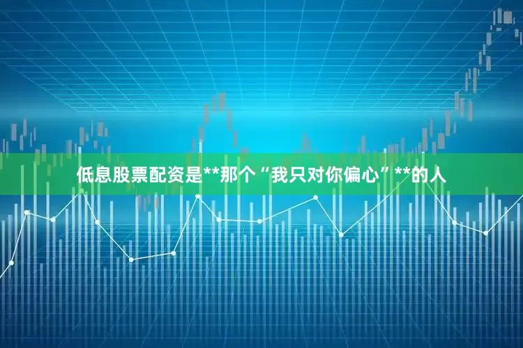 低息股票配资是**那个“我只对你偏心”**的人