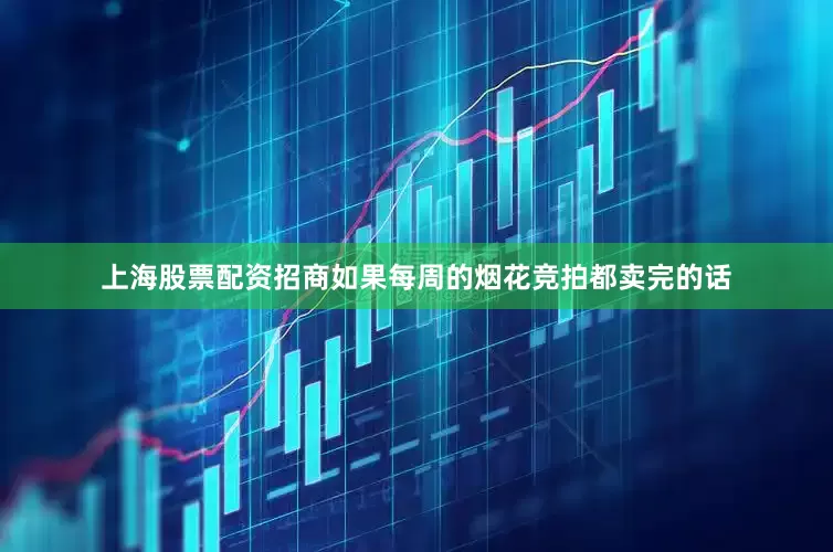 上海股票配资招商如果每周的烟花竞拍都卖完的话