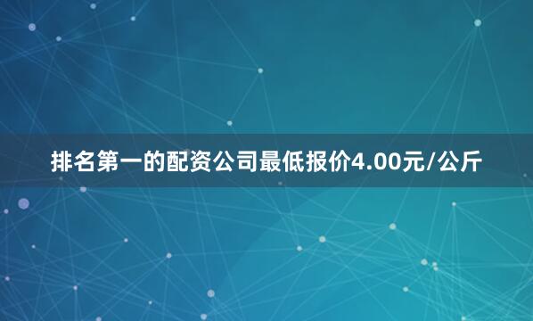 排名第一的配资公司最低报价4.00元/公斤