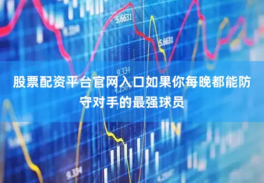股票配资平台官网入口如果你每晚都能防守对手的最强球员