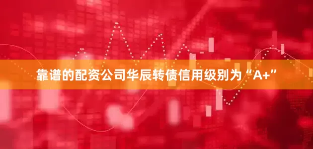 靠谱的配资公司华辰转债信用级别为“A+”