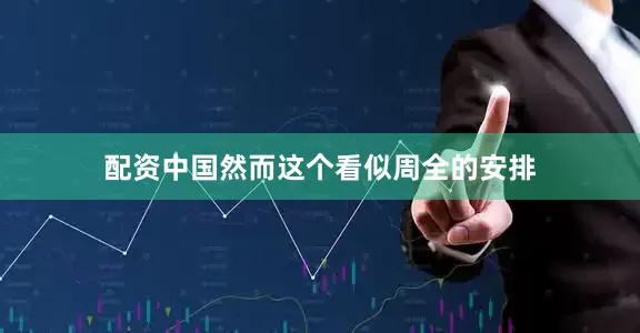 配资中国然而这个看似周全的安排