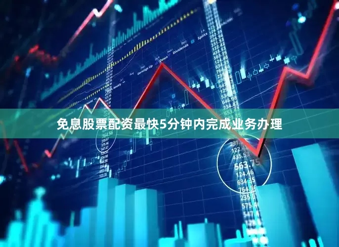 免息股票配资最快5分钟内完成业务办理